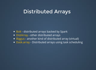 Distributed ArraysDistributed Arrays
- distributed arrays backed by Spark
- other distributed arrays
- another kind of distributed array (virtual)
- Distributed arrays using task scheduling
Bolt
DistArray
Biggus
Dask.array
 
