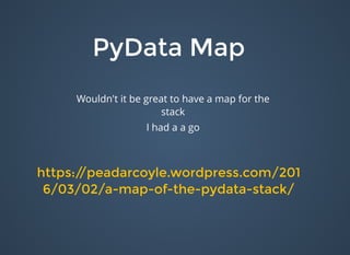 PyData MapPyData Map
https://peadarcoyle.wordpress.com/201https://peadarcoyle.wordpress.com/201
6/03/02/a-map-of-the-pydata-stack/6/03/02/a-map-of-the-pydata-stack/
Wouldn't it be great to have a map for the
stack
I had a a go
 