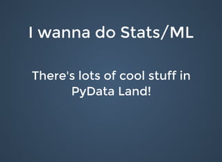 I wanna do Stats/MLI wanna do Stats/ML
There's lots of cool stuff inThere's lots of cool stuff in
PyData Land!PyData Land!
 