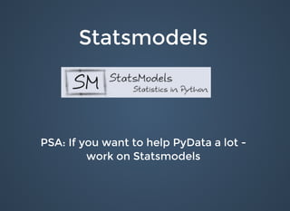 StatsmodelsStatsmodels
PSA: If you want to help PyData a lot -PSA: If you want to help PyData a lot -
work on Statsmodelswork on Statsmodels
 