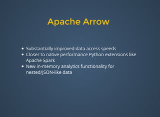 Apache ArrowApache Arrow
Substantially improved data access speeds
Closer to native performance Python extensions like
Apache Spark
New in-memory analytics functionality for
nested/JSON-like data
 