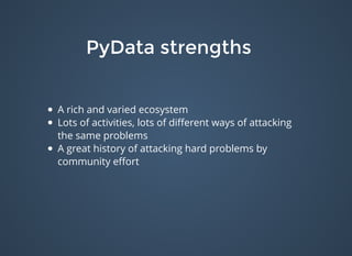 PyData strengthsPyData strengths
A rich and varied ecosystem
Lots of activities, lots of diﬀerent ways of attacking
the same problems
A great history of attacking hard problems by
community eﬀort
 