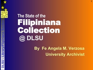The State of the   Filipiniana Collection   @ DLSU By  Fe Angela M. Verzosa University Archivist 