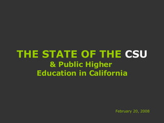 THE STATE OF THE  CSU & Public Higher  Education in California February 20, 2008 