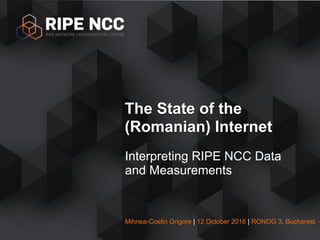 Mihnea-Costin Grigore | 12 October 2016 | RONOG 3
Interpreting RIPE NCC Data
and Measurements
The State of the
(Romanian) Internet
 