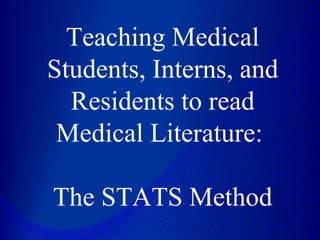 Teaching Medical Students, Interns, and Residents to read Medical Literature:    The STATS Method   