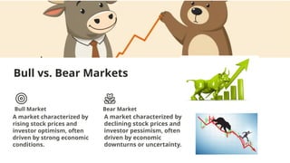 Bull vs. Bear Markets
Bull Market
A market characterized by
rising stock prices and
investor optimism, often
driven by strong economic
conditions.
Bear Market
A market characterized by
declining stock prices and
investor pessimism, often
driven by economic
downturns or uncertainty.
 