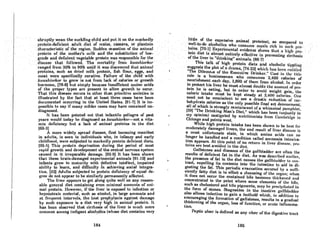 "'abruptlyweanthe::sllckling~hild'an~put',it on"the markedly
J>rotcin~defi.cient ad,ultdiet ofmnize, cassava; or plantain
,charllctetistic,of theregi9D. Sudden cessation of theanitnal
proteiD()fthe~other'smilkand
"thesubstitutionc:rflow-
. grade and deficient.vegetable proteinwasrespQnsible for the
diHellflc' that·, followed. The mortality:'from 'kwashiorkor
'rangedfrom30% to 90% until it was discovered that animal
proteins, suchDs dried milk protein,fish flour, eggs, and
meat were specificallycuraUve. Failure of the child with
kwashiorkor to grow is not from lack of calories or growth
hormone, 176.61 but simply because insufficient amino ocids
of the proper types are present to allow growth to occur.
That this disease occurs in other than primitive societies is
illustrated by the fact that at least three cases have been
documented occurring in the United States. (91·7) It is im-
possible to say if many milder cases may have remained un-
diagnosed.
It has been pointed out that infantile pellagra of past
years would today be diagnosed as kwashiorkor-not a vita·
min deficiency but a lack of animal proteins in the diet
(60-3)
A more widely spread disease, first becoming manifest
in adults, is seen in individuals who, in infancy and early
childhood, were Buhjected to markedly protein deficient diets.
(92-5) This protein deprivation during the period of most
rapid growth and development of the central nervous system
caused in it irreparable damage. 192·9) It has been shown
that these brain·damaged experimental animals (91-10) and
infants grow to maturity with defective intellect, impaired
ability to learn, and difficulty tn achieving social integra·
tion. (32) Adults subjected to protein deficiency of equal de·
gree do not appear to be similarly pennanently affected.
1'he liver appears lo get along quite well on any reason·
able general diet containing even minimal amounts of ani·
mol protein. However, if the liver is exposed to infection or
hepatotoxic material, such as alcohol, in large amounts and
nt fl'('qucnt intervals, tho best prophylaxis againBt damage
by such exposure is a diet very high in animal protein. It
has been observed that cirrhosis of the liver is much more
common among indigent alcoh.olics (whose diet contains very
184
little, of ,the ,expensive, animaL pr()~ills),"as compared, to
"well~to-do alcoholics, who' consume meals rich in sllchpro-
Leins. 170-lJExperinientat,evidence /:thows that a high ljro-
teindietisahriostentirely, effective 'in.preventing cirrhosis
ofthe liver in"drinkin~"animals,f88~7J • '
This talk of high protein diets andnlcoholic tipplhl~
,8uggcststhc plot of ndl'Unut, l74·231 which hus bc('n(mliUl'd
"The Dilemn.aof the Executive Drinker." Cnst in thl' title
role isa' businessman who consumes 2,400 calories of
nourishment each day, 1,800 of them from alcohoL In order
to protect his liver he must almost double the amount of pro-
tein he is eating, but in order to avoid weight gain, the
caloric intake must be kept steady at 2,400 calories. One
need not be omniscient to see a drastic reduction of car-
bohydrate calories as the only possible final act denouement,
all of which is strongly reminiscent of a whimsical pamphlet,
(39) "The Drinking Man's Diet," which has been <unjustly in
my opinion) castigated by nutritionists from Cambridge to
Chicago and points west.
While high protein intake has been shown to be best for
moderately damaged livers, the end result of liver disease is
a most unfortunate state, in which amino acids can no
longer be handled and a condition called ammonia intoxica-
tion appears. At this point of no return in liver diflease, pro-
teins are best avoided in the diet.
Gallstones and diseases of the gallbladder are ollen the
results of deficient fat in the diet. As was described earlier,
the presence of fat in the diet causes the gallbluddel' to con-
tract, expelling its contents into the intestine to aid in di-
gesting the fat. This periodic evacuation secured by a suffi-
ciently fatty diet is in effect a cleansing of the organ; when
it does not Occur the contained bile becomes thickened and
concentrated to the point where some clements of the bile,
such as cholesterol and hile piRmentB, may he precipitated in
the form of stones. Stagnation in the inactive gallbladder
also allows infection to goin 0 foothold which, in addition to
encouraging the formation of gallstones, results in a gradual
thickening of the organ, 10HS of function, or ucutc influmma-
tion.
Peptic ulcer is defined as any ulcer of the digestive tmct
186
 