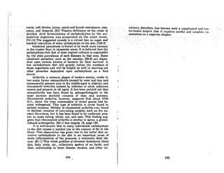 :. 'C, • :cnndY,'sril'drinks; juiCc8,rilintSand'brenlh&weeteners,' pies,
."'cakc~,and'de88€!rtlJ:(27IVitamin dcfidcr1¢yasthe'ca~se is
'.. derided: Acid fermentaU()nofc~rbohydrate8 by the ad-
.' ,,'dophiJullorgafii'sm,:waspinp(iiritedas, the exact cause.
',(74~I"JThesu'ggestedrerriedy'is'
a vi,rtualbari:orisugarand
.", 'marked,restriction ofother carbOhydrate in the diet'(108.3]
" Intestinal· parasitosis is known'to be riluch more common
in, the tropics than intemperate zones. It isoolieved that the
carbohydratc-rh:h dictof mORt tropical culturcRiA rCRponRible
for the wide prevalence of such diseases in that area..Some
intestinal parasites, such as the amoeba, (92-6) aredepen-
dent upon certain strains of bacteria for their survival. A
low carbohydrate diet will greatly reduce the numbers of
these organisms and will be helpful as well in starving out
other parasites dependent upon carbohydrate as a food
source.
Arthritis, a common plague of modern society, exists in
two major forms: osteoarthritis (caused by wear and tear and
consequently present only in the middle-aged or elderly), and
rheumatoid arthritis (caused by infection or other unknown
CRURes nnd prCBcnt at nil ngeA). It hOA been pointed out that
osteoarthritis has been found by paleopathologisls in the
most ancient skeletal remains of man and animals.
Rhcumntoid arthritis, however, appeared first about 2760
D.C., about the time consumption oC cereal groins had be-
come widespread. This type of arthritis is never found in
animal remains. Neither is rheumatoid arthritis ever found
in skeletal remains of corn-eating peoples, such as the an-
cient Peruvians, but it has been found to be uniformly pres-
ent in races eating wheat, rye, and oats. This finding sug-
gests that rheumatoid arthritis is similar to sprue, a gluten-
induced arthropathy. (92-1) (see chapter 18, page 190.
It is well-known that in many individuals carbohydrate
in the diet causes R marked rise in the amount of fat in the
blood. This observation has given rise to the belief that ex-
cCRsive carbohydrate in the diet is an importnnt cause of
ocute inflammation of the pancreas, a commonly fotal dis-
eose. (81-1) This whole problem of elevated cholesterol, blood
fats, fatty acids, etc., collectively spoken of 08 lipids, ond
their relationship to heart disease, strokes, and other cir-
194
.' cillntoty.,diBordE!r8;hlls'b~corne'suchacoiripJicat~d .nndco.n-
...•.• ·.·.. lroveraialsubjcclthut· it :rclfuiroa'curcf,ullllldt;oluplele ex:~
urninatiQnin'J:lsepnrnlcchnpler. . . "
196
 