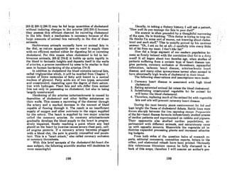 .:....
I
·163,.2).(69~11196~71may be fed largecquaJlti~iesofcholesterol.
" vithoufif~tleiflgchnflgcsin.the.nrtcrics'i~3}·(1)9~.ll,bccnltRc··.
they ,pOsselJlI.~'thisefficientchIlJln~1
f()rexctetingch()les~rol"
intl1e,bil~;Si:lchamechanismis
.neces8.ary·becausc·ofthe
Inrgeomollnts'ofnnirnaL fills naturally in .the diet of these
animals" '.. .'... ' . '</ ..'....• . "••.
. . Herbivorous animals' normally ha~e'no a~imal .fats in'..'
the diet, so nature apparently.saw no need to supply them .
withnncfficient method either for diReRting fnt or excreting
cholesterol. }4'or this rcason when cholesterol is f(.'<1 lo her-
bivorous animals, (63-2J 170-2J it builds up quite rapidly in
the blood to fantastic heights and deposits itself in the walls
of artcrica, n prOCCRR considered by some to be similar to that
seen in human hardening of the arteries. [74-3J
In addition to cholesterol the blood contains natural fats,
called triglycerides which, it will be recalled from Chapter 7,
consist of three molecules of fatty acid bound to a central
nucleus of glycerol. Fatty acids are of two types, saturated
and unsaturated, depending upon the degrce of their satura-
tion with hydrogen. Plant fats and oils differ from animal
fats not only in possessing no cholesterol, but also in being
largely unsaturated.
Hardening of the arteries (arteriosclerosis) is caused by
deposition of cholesterol and other fatlike substances on
their walls. This causes a narrowing of the channel through
the artery and a marked decrease in the amount of blood
capable of flowing through it. The result is an insufficient
supply of oxygen and other nutrients to the organ supplied
by the artery. The heart is supplied by two major arteries
called the coronary arteries. As coronary arteriosclero~is
gradually develops the blood supply to the heart is progres-
sively impaired, finally reaching a point where any load
placed on the heart by exercise causes severe chest pain, call-
ed angina pectoris. If a coronary artery becomes plugged
with a blood clot, the pain is greatly intcnsified and persis-
tent. This is a "heart attack," also called coronary occlusion
or coronary thrombosis.
With this brief aynopsia of thc choleaterol·fat·heart dia-
casc subject, the following scientific atudies will doubUesa be
more meaningful.
198
,.,::.
'.
t
,

•.....;'Qsqally,inJaking.__.dietary hiatory, I will a~ka patient,
"I~owwelldo:youmllnagcthcfalsinyounJict?" ..':" .' .'.
•... '..'.His~~sWeris oftchprecedcd byaUumgtlLfulnuffowing
oftheeyes;··Heis thinking:'''Thi,sdoclor is tryIng to ltnp ,mc;'
, .HethiJikiJJ'm 8Omesortof,rnoron,llot. knowingaboutchi>les~
..tcrol:nndsuch:stuffY'fhis is ,lsuaUy proved by hillcnutiou!J.
answer: "Oh,leatno fQlat an~Icorefullytrimevery litlle .
. bit of fat from my meaL. I don't like fatl"
How did a large seRment of our modern population be-
come Hofirmly imbued wilh UlC!convicUoll lhnt rnt iH n ,Jirty
word? It all began about two decades ago, when studies of
patients suffering from a certain type of heart disease (an-
gina pectoris, coronary occluaion or thrombosis, myocardial
infarcaLion, ischemic heart diRellRc, nrteri()f~c1er()tic heart
disease, and many other synonymous terms) often seemed to
have abnormally high levels of cholesterol in their blood.
The following observations and assumptions were made:
1. Coronary heart disease is associated with high blood
cholcsterol.
2. Eating saturated animal fat raises the blood cholesterol.
3. Substituting unsaturated vegetable fat for animal fat
will lower the blood cholesterol.
4. Therefore, replacing much ofthe animal fat with vegetable
fats and oila will prevent coronary heart diseuse.
During the next twcnty years controversial fat fed and
kept bright the flame of cholesterol debate. Battle lines werc
drown shat'ply between the two opposing camps. Pl'Opon<,nts
of the fat=heart disease formula industriously studied armies
of cardiac patients and experimented on rabbits and pigeons.
Their opponents also studied cardiac populations, ex-
perimented with different animals, and miraculously came
up with opposite answers. Meanwhile the vegetable oil in-
dustries expanded processing plants and increased advertis-
ing budgets.
From both sidea of the question boles of research re-
ports, editorial comments, committee reports, letters to the
editor, and abstracted rehaah have heen printed. Ohviously
this voluminous literature cannot be fully discussed in a
book of this scope; therefore I will assume an author's pre-
199
.,.
l" "J.
',"
 