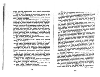 I'
I
RctOll"•.•.·.fr(lnl..·.hht:mMtcr·stnblewhi.chcontnin:,concentrnt~d.
carbohydrate. (107-4) ..•.. '.. ". .....•.•.. •.•.. .'. .•. ••. . . '
......... J3estorltn.i~remoV.esthel)diumfrorn ltllirnRl f(lt.~n .
.. honored food gl.Ven us by nature,' and transfers it to an un-··
nnturnISlbstnnce, .sugar, which much more justly deserves
s1,1chaheinousreputation. . .... ....•.....•. '. . ..•.
Let. us see how thisalLfalls into place by describing an
actual case history. R.D., a somewhat overweight barber,
conRulled me recently becausc of abdominnl pnin.· His physi-
cian had studied his problem conscientiously but could dem-
onstrate no abnormality. Adiagnosis ofcolitis had been made.
His pains were not typical of a functional digestive dis-
turbance, but neither did they suggest an orRonic diseose.
My examinotion and review of bundles of X-roy film and
laboratory reports offered no clue. I was tottering on the
brink of a dilemma when the laboratory technician entered
to report the results of a blood count token corlier. I looked
at the slip she handed me; all were normal!
She turned to leave, then ventured uncertainly, "Doctor,
Mr. D's serum was very turbid."
"Hm-m-m," I replied. (This is a medical term, meaning
"Well, I'll be damned.")
"Are you quite certain you are fasting? You've had
nothing at all to eat since last night?" I queried the patient.
"No, nothing," he replied. "Why is that so important?"
"Simply that the milky appearance of your blood serum
indicates a high level of fat. It shouldn't be that way unless
you had recently eaten some fat," I explained. "Further
study is necessary to determine the cause of this abnormal-
~~ .
Mr. D. was placed on a very low fat diet and another
test was done in two weeks. There was no significant change
in his blood fat. His abdominal pains continued and he com-
plained bitterly of n hunger for fats.
Next he was placed on a very strict low carbohydrate
diet with an unlimited fat intake. Two weeks later he re-
ported ngnin. ThiR time he was smiling.
"No more pains, Doc:' he beamed. "Haven't felt this well
for years. I've lost a few' pounds of flab, too."
Laboratory tests revealed normal levels of blood fat.
210
I
I'
I
I
I
..•.•.•..·.•••. n.nhnd..·clcvntcrlhlood•..fntR.indtl('t>d··.bytn~lmhydrnlC'R· .•in
•his diet;As IOllgOR he nvoidR.very rnuchRtnr~hn ndull Ru~ar
he.·:Iill. he.w~ll,nnd .nf~rioRcl('rmdR .wHlhl'Ilo)t.hrl'nllo·hiIll.
'.. .Carbohydrnte-inducedllyper.triglyceriderl)ill, nsthis
conditioniscalled,does certninlyexist. But how prcv(!lcnt.is
it? How important is its role in heart andarterydisellRe?
How is it related to diet? .
The first clarification of the problem came when F.·cd-
erickson and Lees, of the Molr.culnr DisenRc Lnhorntor.v of
the National Institutes of Health, divided patients with the
various types of hyperlipidemiaR into five groups, hased upon
their chemical patterns. Continued studies soon revealed
that some of the groups were dependent upon fat in the diet
while others were carbohydrate-dependent. (17)
Dr. Peter Kuo (74-1A) 174-2A) 190-3) found thnt more than
90% of 286 patients belonged in groups with elevated blood
fat secondary to carhohydrate in the diet. HiR treatment wns
a drastic limitation of this dietary substance, especially
sugars. No alteration of fats in the diet was attempted. With
this single change in the diet, satisfactory control of the ab-
normally high hlood fat was achieved. Dr. George Herrmnn
(71-2J studied 313 patients, finding 237 of them to be Ruffer-
ing from carbohydrate-induced hyperlipidemia. Of the re-
maining 76, 13 were found to have an hereditary cause for
their abnormality, of a type not associated with cardiovascu-
lar disease at all. The other 63 were found to he fat-
sensitive, but even these were benefited by carbohydrate re-
striction. Our patient, the overweight barber, belonged to
this group (Type IV).
Dr. Leon Ostrander (71-1J believeR thnt individunls who
are overweight, have hyper-triglyceridema with reduced
sugar tolerance, and a predisposition to arteriosclerotic vas-
cular disease, constitute a large segment of our population.
Other stlldents of the prohlem have Rtrongly I.ended 1.0 indi-
cate carbohydrates, particularly sugar, as the dominant di-
etary factor in elevating cholesterol and blood fat, with r('suit-
ing arteriosclerotic heart diseasc. (53-1) (54-3) (64-2) (82-2)
(84-2) (86-2) (01-6J (91-H) (91·11) (93-2) (104-1)
It is also believed that those cases of hyperlipidemia
caused solely by fat in the diet (not in the slightest depen-
211
 
