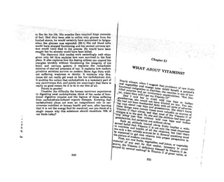 :''"~ .
Chapter 21
lVlfAT ABOUT VITAMINS?
l
I
I
Nearly alw.y•• When I .ugg...t that uvaid.nce of r.w fruil,
.- .ud Veget.bl
es
.nd orange juice "';Uld ·beuefit • P.tieut••
,- function.1 indigestion or di.rrhe•• the rendlou i. one of hor-
rified .urpri.e .nd_.n involunt.ry e'PO.tulatlan. "But Doc.
tor, Where then will I get my-Vitamin C?" . '.
. 'c- - - R.d -I told her to • vaid wild ro.e hipe or ludi.u
goo,;;;berries, .he Would not h.ve blinked .u eYe. You .ee,
.-.b.h.d not bean bo"'b.rded d.lly with .11 .orla of .dverti•.
-iriii copy .bout ro.e hip• • nd g.....herrie•. She didn't know
·the•• thlug. Were twenty ti",e. "'0'" volu.bl
e
u••ouree. of
-Vltamlit C th.n- Clu-u..-ahd th.t "'oat af the Vit.""n C of
orang•• i. in the Peel. Sa••he .nd the chlld...
u
h.d heeu get.
tiiig-.,iiitK}u.t-fine. wIthout wild ro.e hlp• •nd Indinn
glJOBeherrle., but cerlainly nat withaut eitrus,
Such .n .ttitude tow.", citru. fruila I"'Plie•• wide.
•·P....d belief that Vlla"'in C I. nat only the mo.t i"'parlant
: to nutrition .nd he.'th of." the vila"'in•• bht th.t there
.•re only • few rell.ble .auree. far Il Sevel'lll que.tion. "'u.t
he ."wered ta get thl. vilamin into Proper pel'Bpective in
the picture ofmodern nutrition.
FI"'t..... raw fruita, Vegetabl.....nd juice., nr vegelahle
m.teri., of .ny .art fnr that mntter. h
ece
...
ry
to avoid
BCurvy. the Vllamln C deficiency dl.e...? I. Vilamih C de.
·!royed by na......, COOkIng? I. Vllamin C af gre.t v.'ue. ar
220
.,...:,-:....•
.•'.···or··ne~.·ior;·~j~,Jjie.·.•·~:iS::·It1U~CleS·.··th~ri::rrit.tiitcd.·Jnrgc··.·itJnounts .•.......
.... ~r'ru.el;,ll..dth~.Ybeen.able ·to.·.utint~.onIY·glu~Qse·from ·..his·····
limited'Rt()rc~,'hewouldcei't8inJy ..~~vesl«:cllmbed.t(jJatigue····
wheniheglu~ose·wallexpenf.1ed~(60.11Hi'if.rcd~lood·'.cen9··
would.have. stopped.'runctionblgand·hi~centra.l·..ncrvou8·8yfi-·.
tern would have died in the proceslk He' would.haveooen
caught hut he olready would have been killed.
The discovery thot mucles work exceedingly we)) when
given only fat thus explains how man 8urvivcd in the first
place. It al80 explains how the fasting athlete can expend his
energies lavishly without threatening the integrity of his
brain and nervous system; it explains the remarkable
stamina of starved prisoners of war. It exploins how modern
primitive societies 8urvive on modern Stone Age diets with-
out suffering weakness or obesity. It explains why Mrs.
Jones did not really get weak on her low carbohydrate diet.
It scuttles the notion that carbohydrate is a necessary part of
any carniv()rous diet, and points out unerringly that there is
rea))y no good reason for it to be in our diet at aU.
Points to ponderl
Consider the difficulty the human carnivore experiences
in digesting most carbohydrates; think of the ranks of func-
tionnl digestive cripples and the legions of those suffering
from carbohydrate-induced organic diseases. Knowing that
carbohydrate plays not even an insignificant role in car-
nivorous nutrition or human health and now. after learning
thnt it is not the energy food for mankind, can you think of a
single reason why this substance should constitute 75% of
our foods today?
f
C
o
b
(~
be
221
 