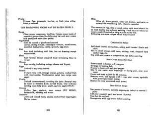 I
I
I I
I
I;
i:
 '
I,
, I
I!
i I
I'
!I
i
ij
• I
. I
I
i
Fruits
Prunes, figs, pineapple, berries; no fruit juice either
fresh pr canned.
THE FOLLOWING FOODS MAY BE EATEN FREELY:
Soups
Clear soups, consomme, boullion, Cream soups made of
veKetable puree from the following list and BOur cream
(one port) and water (two ports).
Vegetables
must be cooked or purchased canned.
carrot, string beans, asparagus tomato, mushrooms,
zucchini. beet greens, celery, spinach, egg plant.
Fish
Any kind including shell fish, but no dressing except
mayonnaise.
Meat
Any variety, except prepared meat containing flour or
cereal.
Cheese
Any variety, including cottage cheese and Yogurt.
Eggs
Cooked in any way desired.
Salads
If made only with cottnge cheese, gelatin, cooked fruit
with mayonnaise. Combination salad (see recipe next
page).
Frui1s
Cooked (unsweetened), avoiding the juice. Sucaryl may
be used to sweeten fresh stewed fruits. One ordinary
serving once daily (pear, peach, apricot, apple ONLY).
Drinks
Coffee, tea, postum, sour cream (NO MILK),
buttermilk, whiskey and water.
Desserts
Jr.l1o Rnd cooked fruits, cheese, cooked fruit (sparingly).
No ice crenm.
260
Misc.
Olive oil, Knox gelatin, salad oil, butter, saccharin or
sucaryl for sweetening, salt, vitamin capsules.
The amount of eKIt, fiflh or mcnt cnten cnch menl flhould h~
n1 lenst double the ordinary serving. Food moy be token be.
tween meals if desired so long a9 it is on the list.
Following are some recipes which may be used:
Combination Salad
Boil diced carrot, stringbcan, celery until tender. Drain and
chill.
Mix in diced cheese, cold meat, shrimp, crab, chopped hard
cooked egg, ete.
Top with sour cream or mayonnaise just before serving.
Sour Cream Sauce for Meat
Brown meat in butter in frying pan.
Arrange in baking dish.
Season to taste with salt and pepper.
Mix ~ cup water with drippings in frying pan, pour over
meat.
Cover and bake at 3500
for 45 minutes.
Remove cover and spread with 1 cup sour cream, sprinkle
with grated parmesan cheese.
Replace in oven uncovered until brown.
Sour Cream Soups
Usc puree of tomalo, spinach, asparagus, celery or carrot (1
part)
Add sour cream (l part) and water (2 parts).
Heat but do not boil.
Homogenize with cgJC hl'ater hl,rOn! Rcrving.
261
 