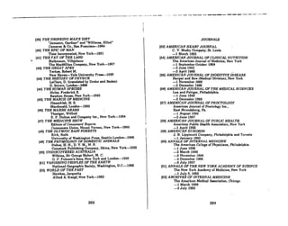 _. -- - ~ - -- - - .._~ _..-- - - ....--.. - _.......-..- _........---...... - --- - ..
(391 TilE DRINKING MAN'S DIET
"Jameson, Gardner" and "Williams, Elliot"
Cameron Be Co., San Francisco-19G4
[401 THE EPIC OF MAN
Time Incorporated, New York-1961
[411 THE FAT OF THE LAND
,::0 Stefanuon, VilbJalmur
The MacMiJlan Company, New York-1957
(421 THE GREAT APES.
Yerkes, Robert M.
New Haven-Yale University Presll-1929
(43) THE HISTORY OF PHYSICK .
LeClerc, D. (tranillated by Drake and Baden)
D. Brown, London-1699
(44) THE HUMAN SPECIES
Hulse, Frederick S.
Random House, New York-19G3
(45) THE MARCH OF MEDICINE
Gla8schleb, H. S.
Macdonald,London-19G3
(46) THE MARSH ARABS
Thesiger, Wilfred
E. P. Dutton and Company Inc., New York-1964
(47) THE MEDICINE SHOW
Editors OfCORsumers' Reports
Consumers Union, Mount Vernon, New York-1963
(48) THE OLYMPIC RAIN FORESTS
Kirk, Ruth
University of Washington Press, Seattle-London-1966
(49) THE PHYSIOLOGY OF DOMESTIC ANIMALS
Dukes, H. H., D. V. M., M. S.
Comstock Publishing Company,Uhica, New York-1955
(501 UNDISCOVERED AUSTRALIA
Wilkins, Sir George Hubert, M. C.
G. P. Putnam's Sons, New York and London-1929
(51) VANISHING PEOPLES OF THE EARTH
National Geographic Society, Washington, D.C.-196B
[52) WORLD OF THE PAST
Hawkes, Jacquetta
Alfred A. Knopf, New York-1963
268
JOURNALS
(63) AMERICAN HEART JOURNAL
C. V. Mosby Company, St. Louis
-1 Mnrch 1963
(64) AMERICAN JOURNAL OF CLINICAL NUTRITION
The American Journal of Medicine, New York
-1 September-October 1959
-2 June 1962
-3 April 1966 .
(66) AMERICAN JOURNAL OF DlGESTNE DISEASE
Harper and Row (Medical Division), New York
-1 November 1966
-2 December 1969
(56) AMERICAN JOURNAL OF. THE MEDICAL SCIENCES
Lea and Febiger, Philadelphia
-1 June 1940
-2 December 1969
(67) AMERICAN JOURNAL OF PROCTOLOGY
American Journal of Proctology Inc.,
East Stroudsburg, Pa.
-1 August 1964
-2 June 1967
(58) AMERICAN JOURNAL OF PUBLIC HEALTH
American Public Health Association, New York
-1 April 1966
(59) AMERICAN SURGEON
J. B. Lippincott Company, Philadelphia and Toronto
-1 January 1963
(60) ANNALS OF INTERNAL MEDICINE
The AmQrlcan College of Physlcianll, Philadelphia
-1 June 1965
-2 March 1966
-3 November 1966
-4 December 1966
-6 July 1967
(61) ANNALS OF THE NEW YORK ACADEMY OF SCIENCE
The New York Academy or Medicine, New York
-1 July 8, 1956
(62) ARCHIVES OF INTERNAl., MEDICINE
The Americnn Medical Assoclalion, Chicago
-1 March 1966
-2 July 1966
269
 