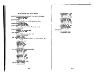:I
MAGAZINES AND NEWS MEDIA
(100) CONGRESSIONAL RECORD OF THE 89TH CONGRESS
Tydings, Hon. Joeeph D.
-1 February 28, 1966
(101) HOLIDAY
The Saturday Evening Post Company, New York
-1 Feburary 1966
(102) LOS ANGELES TIMES
-1 November 26,1964
(103) NATIONAL GEOGRAPHIC
National Geographic 8oeiety, Washington, D.C.
-1 April 1969
(104) NEWSWEEK
Newsweek Inc., Dayton, Ohio
-1 January 17, 1966
11061 PARADE
Parade Publications Inc., New York
-1 December 20, 1964
-2 May 3, 1970
(106) READER'S DIGEST
The Reader's Digest Association Inc., Pleasantville, New
. York
-1 September 1961
-2 March 1962
-3 January 1964
--4 November 1964
-6 October 1966
-6 March 1966
-7 June 1966
1107) SEATTLE POST·INTELUGENCER
-1 January 7, 1966
-2 June 10, 1966
-3 July 11, 1966
--4 October 26, 1966
-6 December 4,1966
-6 March 20, 1967
-7 November 24, 1967
-8 December 13. 1967
-9Mny 10, 1969
-10 September 19, 1969
(l08) SEA TTLE TIMES
-1 July 16, 1966
276
"- ._-..........--. - . -- --~- - -~-~
-2 September 12, 1965
-3 December 6, 1965
-4 December 8, 1965
-6 December 24, 1966
-0 April 20, 1960
-7 October 12, 1966
-8 October 26, 1966
-9 November 16,1966
-JO December 20. 1966
-11 April 5, 1967
-12 December 10, 1967
-13 April 13, 1969
-14 August 29, 1969
-16 May 24, 1970
(l09) TIME
Time Inc., New York
-1 August 11, 1967
,
277
 