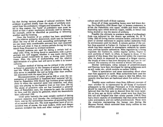 his diet during various phases of cultural evolution. Such
evidence is gained chiefly from the study of artifacts exca-
vated from his prehistoric villages andhomesites. To be use-
ful in this respect. the "tools" of prehistoric man must be
dated so that R given implement obviously used in fanning.
for exmnple. could be identified as preceding or following
another used for hunting.
Once the function of an artifact has been established
Rnd its relative antiquity determined. much may be learned
about the way of life of each succeeding anthropologic era;
we can trace with considerable accuracy how man acquired
his food and what it was at various periods during his long
march from Proconsul to civilized existence.
Several systems are used for dating a certain tool or
other relic. First. its being found in association with a given
geologic era will suggest whether it was made during the
earliest period conceivable by man. or during more recent
times. Also. the type of workmanship and the relative
sophistication of a given tool will serve to refer it to known
cultures.
Another method of dating can be utilized if the artifact
is found in proximity to the remains of extinct plant or ani-
mal life. While this does not afford a definitive dating. it
docs serve to cstablish the tool as being older than another
not associated with the same form of life.
Microexamination of pollen grains [23) or even the ex-
amination of mummified or fossilized fecal material left be-
hind by Paleolithic (Old Stone) Age humans gives valuable
elm's to when the material came into existence. and what
man was placing in his digcstivc trod at LhuL Lime. [96.12)
The study of primitive cave art has furnished a pictorial
story of Paleolithic man. the weapons he used, the animals
he slew, and the plants he gathered, which his descendants
later cultivated. (16)
Until quite recently the most reliable method of dating
ancient remains. Rnd thereby Lhe civilizations producing
t.hem, waR hy the meticulouR excavation of succeeding layers
of all ancient urban site. Thc most superficial luyer of un cx-
cavation was. of course. the most modern. while each deeper
stratum rcvealed the tools and other vestigcs of an curlier
66
culture and told much of their customs.
Since all of these succeeding layers were laid down dur-
ing the Paleolithic (Old Stone) Age. it became customary to
divide the Paleolithic into upper. middle and lower epochs,
depending upon which stratum (upper, middle, or lower) waR
being studied or was the source of llrlifllcls.
Possibly the ultimate in precision dating of archaeologic
finds was achieved by the atomic age scientist Dr. W. F.
Libby. (52J All living matter contains carbon. and each Jiving
plant or animal continues to acquire carbon molecules from
its environment until its death. A minute portion of the cur·
bon thus acquired is Carbon-14. Carbon·14 is regular carbon
which has been exposed to atmospheric radiation by cosmic
rays, and has become radioactive. After ingestion by a living
or~llniRm the Carbon-14, unlike rC!f{ulnr cOI'hon, ht'f{illR In
emit purticles of itself; in effect. it begins to decuy. II' the
amount of this decay that has occurred within the orJ{nniRm
after its death is measured by means of a Geiger counter,
the length of time it has heen rlecayinJ{ (its nf{(') can lw cnl·
culuted. The llccuracy of thill meLhod ill within 150 ycurtl.
Similar techniques. using isotopes of potassium-argon
and fluorine. have been developed for dating substances such
as soil. rocks. etc.• which contain no carbon. (106·5)
There is speculation llnd some controversy about when
man first appeared on earth. Most authorities have used the
convenient figure of a million years to date his debut, but
recently this has been set backward about five million years.
(85-4)
Possibly Rome confuRion riRns from cliITC!rent concC!JlI.R or
mun: whether he is represcnted by all (orms or humunoid
subsequent to the archtype Proconsul, or if the designlllion
should be reserved to fully evolved man, homo sapiens. It is
believed that the first apes to desccnd from the trees (poRsi-
bly us long ago as thirty million yeurs) were leHs thun five
feet tall and weighed less than ninety pounds. (106-5) They
had a brain capacity of considerably less than seven hundred
cubic centimeters. and are called l'rolohmninids. TheRe were
the creatures representing the human race during the
Miocene Period. which extended from thirty million to two
million years ago.
67
 