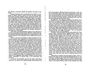 the Libyans consumed ostrich and greater amounts of sea
foods.
Earliest Neolithic food of India (23) about 4000 R.C. con-
sisted of wheat, barley, millet, and rice as cereal grains,
fruits such as pears, peaches, dates, plums and citrus, mel-
OilS and grapes, both wild and cultivated. Sugar cane appar-
ently originated in the swamps of Mesopotamia and India.
The earliest Hindus knew of the sweetish juice of this plant
and added crude sugar to the food inventory. Meat sources
were hoth wild and domeRtic, Ruch as antclope, gazello, cat-
tle, llilfR, dOK, Rheep, and buffalo. Indln domcaliclllcd lho rod
jungle hen, thus presenting the chicken and omelette to the
world. Locally caught fish and turtles were eaten fresh and
quantities of dried fish were imported from the Arabian sea.
In spite of a vigorous agriculture, the Hindus continued to
rely heavily on wild game.
The rather advanced Neolithic culture of the Harappans
of India was ended abruptly about 1500 B.C., [98-9] some say
by repeated floodinf{s of the Indus river, while others lay the
blame squarely on the shoulders of the neighboring invasive
Aryans.
From a piecemeal description of these invaders from the
Iranian plateau, they appeared to be likeable fellows, proha-
bly not unlike your neighbor down the street. The men drank
too much, gambled on anything that moved, never backed
down from a fight, nnd were devotees of horse racing.
They were dedicated family men who kept their females con-
stantly enceinte, and limited the grain fields where they
were allowed to exercise to a size consistent with a plentiful
supply of mead and ole. An Aryan's wealth was measured by
the number of sheep, goats, and cattle he possessed. Land
was of secondary importance to these nomadic folk. In addi-
tion to ment, domestic animals furnished dairy products.
Horses were used in hunting wild game, racing, and making
war on neighboring tribes. It is suspected that a Tartur in-
fluence hod suggested still another industry for the Aryan
horse: production of mare's milk, to be fermented into
koumiss.
In China the Neolithic age did not begin until about
2000 B.C., at which time cattle-breeding was practiced and
74
some cereal grown. (23) Six hundred years later, in the val-
ley of the Yellow River, the city of Anyang had risen, and
rice, as well 08 millet, was cultivated. Sheep and goats hod
been domesticated and the water buffalo was used in plow-
ing the large rice fields. Chicken and ducks were oaten hut
the pig remained the chief food animal.
By 2000 B.C. the migrants following the Danube from
the Fertile Crescent to Central Europe had seU,le<l"in Switzer-
land and surrounding Alpine countries. They cultivntl!C1 the
uRunl cerunl grninR nnd hnrvcHh!d nPllles nnt! bennH. Duiry
producls, wild game, and fish completed their food sources.
Danish foods of the same period consisted of the ubiquitous
barley and wheat with seasonal harvests of berries, cherries,
and applcs. [96-2J (98-1] Domcstic animals furnished nwnl,
dairy products, and eggs. Wild game, fish, and shellfish
rounded out the list of food available.
Neolithic farmers reached Sweden about 2500 B.C. They
raised cottle, cultivated grain (chiefly barley), fished and
hunted. (88-8J Sometime after 2000 B.C. Scandinllvin WIlR
invaded by other pcoplcs from the south and southeol:lt und
thereafter, about 1000 B.C., native art began to depict typi-
cal Viking ships. These Vikings cultivaled rye, barley, oats,
and some wheat. Domestic nnimals were the horBc, ox, pig,
cat, and dog. An important crop was hay, reaped and stored
for winter forage. Coast dwellers ate polar bears, seal and
whales. To the north, agriculture was not prominent. Cattle,
sheep and goats were grazed during the summer. Bear, elk,
deer, wild boar, bison, and reindeer furnished winter subsis-
tcnce. Vikings ate twice daily and used platcs, spoons and
knives, but no forks. Staple menus included unleavened (bar-
ley) bread, a varicty of boiled meats, herring, milk, cheese,
butter and hazelnuts. (88-8) Vegetables were cabbage and
onion, and apples and berries were eaten when available.
Mcad, beer, nnd wine werc uRud to cclchl'lltc Hpecinl OCCll-
sions.
Agriculture in Britain was described by Caesar (55 B.C.)
(52) as "the people of the interior (of England) do not, for the
most part, cultivate grain, but live on milk and meat, and
are clothed in skins." While such was true for northern Eng-
land, it was quite different south of the Jurassic belt, (23)
75
 