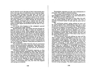 mny he freed for use by the body as food. It has alreadyheen
shown that the plans of herbivorous and carnivorous diges-
live tracts differ markedly from each other. 'rhe former is
constructed to digest plant materials, the latter meat and
fat. If unprocessed plnnt materinl is plnced in the cnrnivo-
rous alimentary tract, it is digested only in minute amounts.
The great majority of it passes through the stomach and
small intestine unchanged and is emptied into the colon.
Other carbohydrates, even though processed, also escape di-
gestion to some degree and similarly reach the colon in vary-
ing amounts.
Let us see what happens to this undigested material
after it reaches your large intestine.
Myriad bacteria enter your mouth and pass through the
digcstive tract each day. Many of thcsc are introduced in
food and liquids we drink. Others originate from the normal
bncterial population of the nose and throat, while still others
come from objects placed in the mouth or are simply inhaled.
Most of thcse swallowed organisms are killed and digested
by the stomach and intestinal secretions, but a few live to
pass through the digestive tract and arrive in the colon. If a
particular organism finds conditions in the colon favorable,
it settles there and begins to raise a family. If conditions are
not to its liking, the organism keeps going and passes out of
the body in the feces.
Il is recalled from Table I that the colon of a carnivorous
animal contains putrefactive organisms, while those of her-
bivores are predominantly fermentative. (49] Putrefactive
hacteria feed preferentially on meat and fat; the fermenta-
tive type like carbohydrate best.
Putrefactive bacteria, or proteolytic organisms, as they
may be euphemistically designated, when they attack meat
and fnt change those substances into fatty acids, glycerine,
lnd conglomerates of amino ncids called prolcoscR nnd pcp-
tides. In other words, bacterial decomposition of meat nnd fat
hy putrefactive bacteria in the colon yields the some prod-
ucts as docs normal digestion by the pancreatic juice. How-
evcr, theRe bncteria, if offered simply cnrbohydrates, nre
capable of decomposing them also, but when this happens
add and gas are produced.
138
Fermentative organisms act only upon carbohydrates or
plant food. This process is called fermentation.
This process of fermentation is one of the most impor-
tant biological reactions in nature. It is used industrially in
the manufacture of many different acids.
When fermentation takes placo in your colon, the prod-
ucts nre carbon dioxide (a gas) nnd nlcohol. tho I"U('.· ill
promptly fermented further to acid, such as acetic acid 01"
vinegar.
'rhe carnivorous animal, culing nuthing hut Incnl. IUlll
fat, cannot possibly allow carbohydrates of any sort to reach
its colon, for there is none of it in his diet. Therefore no food
arrives there to support a fermentative colony. The proteolyt-
ic bacteria live happily on the minute amount of protein
and fat which escapes carnivorous digestion and prosper,
maintaining a thriving bacterial community. Since there is
no carbohydrate present they cannot produce any acid, and
the resulting alkaline reaction of the colon is very much to
the liking of these organisms.
Civilized humans rarely eat nothing but meat and fat;
there is nearly always carbohydrate of some sort in each
meal, usually a large amount. 1'his means that more or less
carbohydrate escapes digestion and reaches the colon. Even
small amounts of carbohydrate may support a modest fer-
mentative community. If the amount of carbohydrate is
larger, a more flourishing fennentative population develops,
and if there is, in addition, a considerable proportion of
highly indigestible carbohydrate in the diet, the fermenta-
tive organisms become overwhelming. The production of aciel
zooms and the fermenters not only multiply but also invite
their cousins-the yeasts, molds, and fungi-to settle in this
Promised Land of acid and carbohydrate you offer them. The
latter are also efficient fermenters and, 88 their numhers in-
crCORe, a vidou" cycle iR cRtnbliEthcd whcmin Inurc nnd nWI"(!
of the carbohydrate escaping digestion in the smull inte~line
is changed to acid. The colon gets more and more irritated
and irritable. Diarrhea and abdominal distress appear. The
irritable colon begins to send out locnl nnd long diRtnnce dis-
tress signals to the rest of the digestive tract. The stomach
becomes crampy and gassy. The small intestine speeds up its
139
 