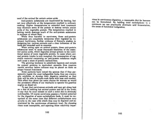 need of the animal for certain amino acids.
Anti-protein substances are inactivated by heating, but
not very effectively at the temperature reached in ordinary
cooking. Higher temperatures or extended heat treatment
may denature some of the protein or destroy certain amino
acids of t.he vegetable protein. The temperat.ure reached in
baking rarely destroys much of the anti-protein substances
in soybean or wheat flour.
While thus harmful to carnivores, these anti-protein
substances are completely innocuous when ingest.ed by ru-
minant herbivores, further evidence of Nature's wisdom in
designing her various animals and a clear indication of the
foods she intended each to consume.
When acting upon an animal protein, these anti.protein
substances seem to cause decreased liberation of the essen-
tial amino acids, which degrades animal protein to the nutri-
tional status of mere vegetable protein. In cases where ani-
mal protein intake is only marginal, the consumption of veg-
etable material containing an anti-protein substance might
well cause a state of protein malnutrition.
The growing tendency to substitute legumes and cereals
for animal proteins in equivalent amounts thus requires
careful scrutiny before reliance may be placed on them as
proper human nutriment.
Some patients have voiced the opinion that if they per-
sistently ingest the most indigestible foods, they can eventu-
ally condition or develop their digestive potential so that
they will be able to handle such foods with ease and comfort.
This effort has about the same chance for success as would
the persistent efforts of our mechanic to operate his gasoline
engine on diesel oil.
To say that carnivorous animals and man get along best
on a diet of nothing but animal protein and fat is the truth;
to say that he must subsist on such a strict diet is obviously
indefensible. Of course carnivores possess a limited potential
for the digeRtion of some carbohydrate foods. It. must be rec-
ognized at t.he same time that different carbohydrates vary
gn'nt.ly in the caRe with which t.hey may be diJ{eRt.ed And aR-
similated by the carnivorous alimentary tract. By choosing
those most susceptible, and rejecting those relatively imper-
142
vious to carnivorous digestion, a reasonable diet for humans
cun be formuluted. By holding totnl cnl'h()hydrnh~ til n
minimum we can practically eliminate acid fCl'Illcntulion,
the cause of functional indigestion.
143
 