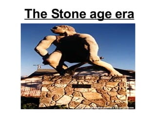 The Stone age era 