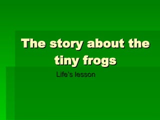 The story about the tiny frogs Life’s lesson   