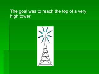 The goal was to reach the top of a very high tower. 