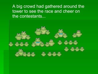 A big crowd had gathered around the tower to see the race and cheer on the contestants... 