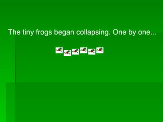 The tiny frogs began collapsing. One by one... 