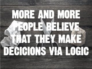 MORE AND MORE
PEOPLE BELIEVE
THAT THEY MAKE
DECICIONS VIA LOGIC
 