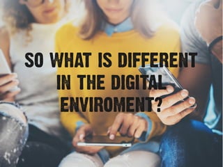 SO WHAT IS DIFFERENT
IN THE DIGITAL
ENVIROMENT?
 