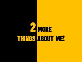 2 more
things about me!
 