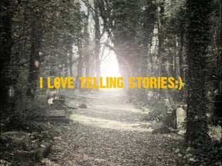 I LOVE TELLING STORIES:)
 