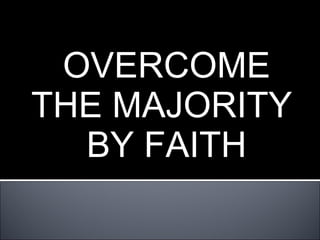 OVERCOME THE MAJORITY  BY FAITH 