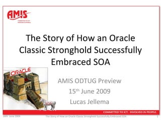 The Story of How an Oracle Classic Stronghold Successfully Embraced SOA AMIS ODTUG Preview 15 th  June 2009 Lucas Jellema SOA 