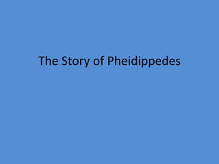 The Story of Pheidippedes
 