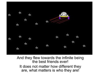 And they flew towards the infinite being the best friends ever! It does not matter how different they are, what matters is who they are! 