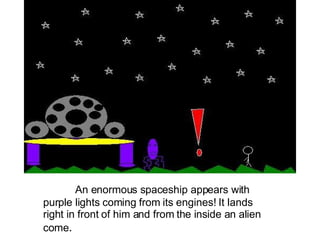 An enormous spaceship appears with purple lights coming from its engines! It lands right in front of him and from the inside an alien come . 