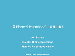 Jon Platner Director Online Operations Planned Parenthood Online Forum One Communications Web Executive Seminar September 26, 2007 