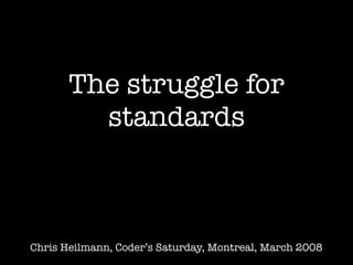 The struggle for
         standards



Chris Heilmann, Coder’s Saturday, Montreal, March 2008
 