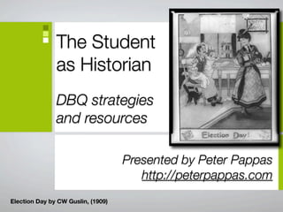 The Student as
Historian
DBQ strategies and
resources
Presented by Peter Pappas
http://peterpappas.com
Election Day by CW Guslin,
(1909)
 