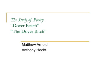 The Study of Poetry “Dover Beach” “The Dover Bitch”  Matthew Arnold Anthony Hecht 
