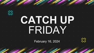 CATCH UP
FRIDAY
February 16, 2024
 