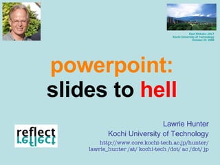 powerpoint: slides to  hell Lawrie Hunter Kochi University of Technology http://www.core.kochi-tech.ac.jp/hunter/ lawrie_hunter /at/ kochi-tech /dot/ ac /dot/ jp East Shikoku JALT Kochi University of Technology October 22, 2006 