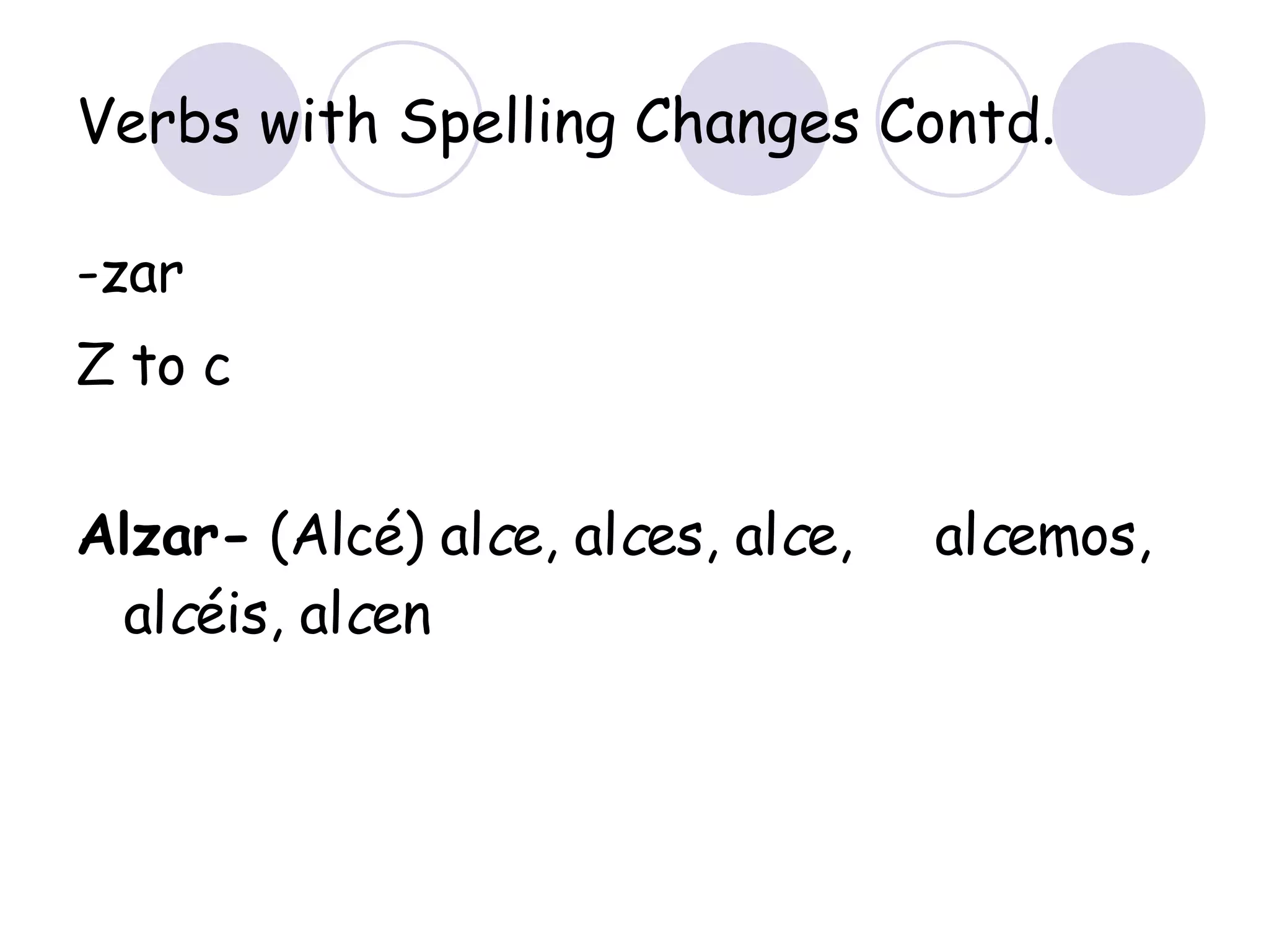 Verbs with Spelling Changes Contd. -zar Z to c Alzar-  (Alcé) al c e, al c es, al c e,  al c emos, al c éis, al c en 
