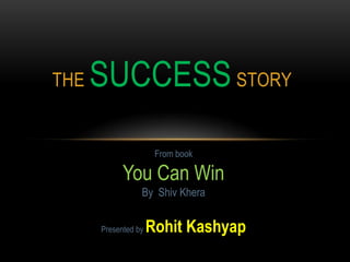 The SuccessStory From book  You Can Win By  Shiv Khera Presented by Rohit Kashyap 