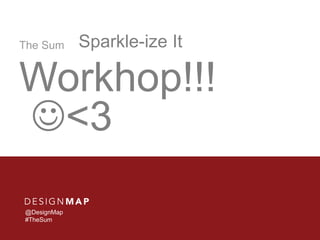 The Sum Sparkle-ize It 
Workhop!!! 
<3 
@DesignMap 
#TheSum 
 