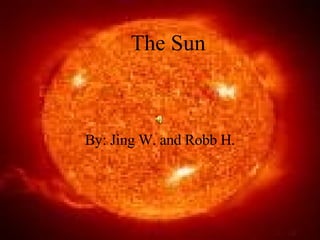 The Sun By: Jing W. and Robb H. 