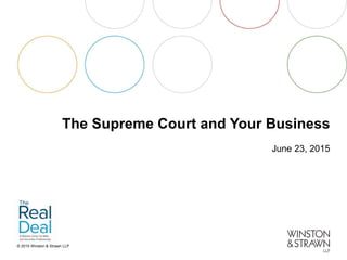 © 2015 Winston & Strawn LLP
The Supreme Court and Your Business
June 23, 2015
 