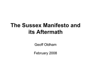 The Sussex Manifesto and
      its Aftermath

        Geoff Oldham

        February 2008
 