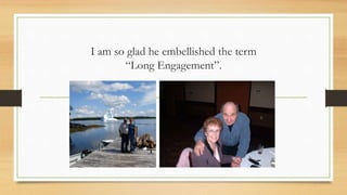 I am so glad he embellished the term
“Long Engagement”.
 